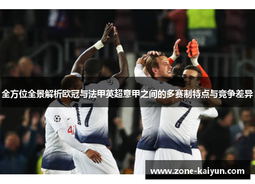 全方位全景解析欧冠与法甲英超意甲之间的多赛制特点与竞争差异