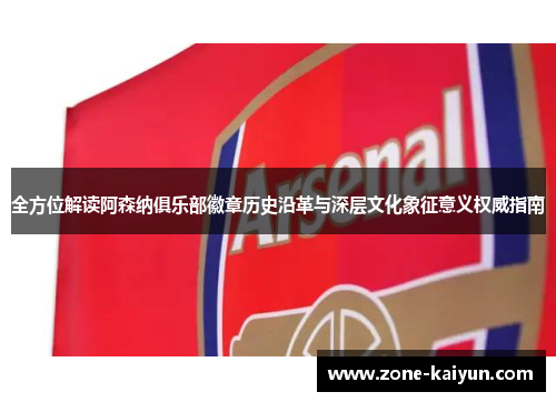 全方位解读阿森纳俱乐部徽章历史沿革与深层文化象征意义权威指南