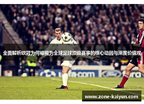 全面解析欧冠为何被视为全球足球顶级赛事的核心动因与深度价值观 全面解析欧冠为何被视为全球足球顶级赛事的核心动因与深度价值观