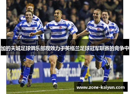 加的夫城足球俱乐部现效力于英格兰足球冠军联赛的竞争中 加的夫城足球俱乐部现效力于英格兰足球冠军联赛的竞争中