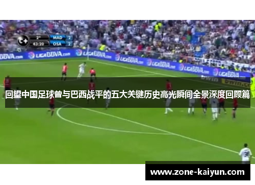 回望中国足球曾与巴西战平的五大关键历史高光瞬间全景深度回顾篇 回望中国足球曾与巴西战平的五大关键历史高光瞬间全景深度回顾篇