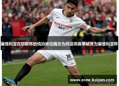 塞维利亚在欧联杯的统治地位揭示为何这项赛事被誉为塞维利亚杯 塞维利亚在欧联杯的统治地位揭示为何这项赛事被誉为塞维利亚杯