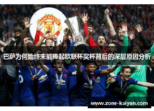 巴萨为何始终未能捧起欧联杯奖杯背后的深层原因分析 巴萨为何始终未能捧起欧联杯奖杯背后的深层原因分析