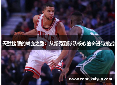 天赋榜眼的蜕变之路:从新秀到球队核心的奋进与挑战 天赋榜眼的蜕变之路:从新秀到球队核心的奋进与挑战