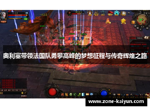 奥利塞带领法国队勇攀高峰的梦想征程与传奇辉煌之路 奥利塞带领法国队勇攀高峰的梦想征程与传奇辉煌之路