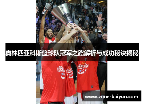 奥林匹亚科斯篮球队冠军之路解析与成功秘诀揭秘 奥林匹亚科斯篮球队冠军之路解析与成功秘诀揭秘