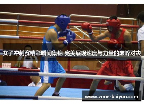 女子冲刺赛精彩瞬间集锦 完美展现速度与力量的巅峰对决 女子冲刺赛精彩瞬间集锦 完美展现速度与力量的巅峰对决