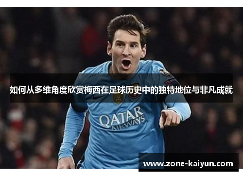 如何从多维角度欣赏梅西在足球历史中的独特地位与非凡成就 如何从多维角度欣赏梅西在足球历史中的独特地位与非凡成就