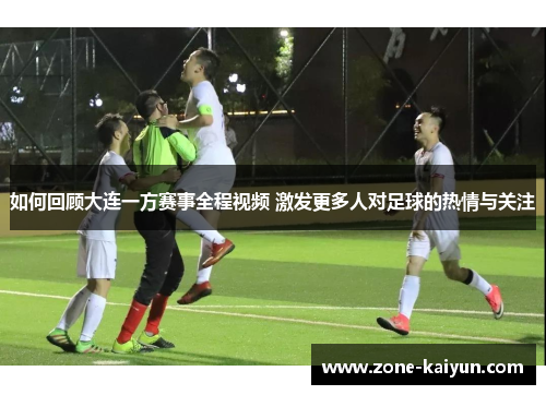 如何回顾大连一方赛事全程视频 激发更多人对足球的热情与关注