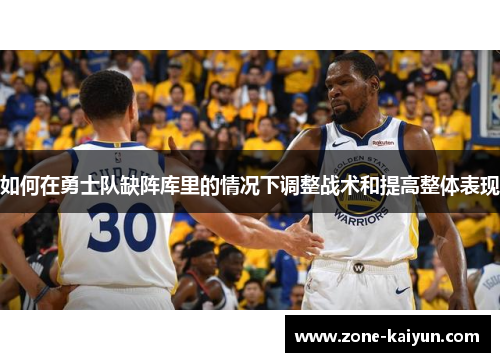 如何在勇士队缺阵库里的情况下调整战术和提高整体表现