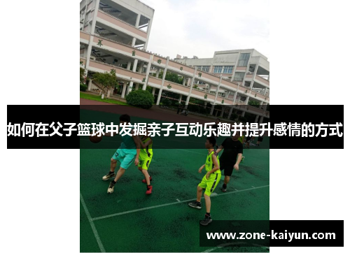 如何在父子篮球中发掘亲子互动乐趣并提升感情的方式