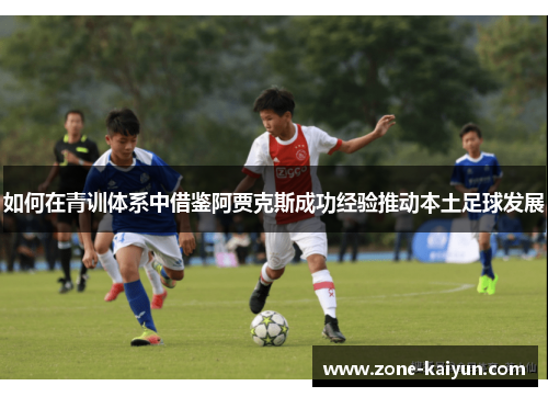 如何在青训体系中借鉴阿贾克斯成功经验推动本土足球发展 如何在青训体系中借鉴阿贾克斯成功经验推动本土足球发展