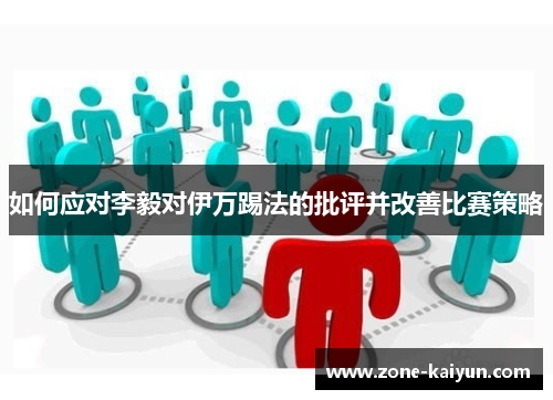 如何应对李毅对伊万踢法的批评并改善比赛策略 如何应对李毅对伊万踢法的批评并改善比赛策略