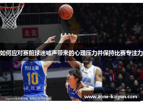 如何应对赛前球迷嘘声带来的心理压力并保持比赛专注力 如何应对赛前球迷嘘声带来的心理压力并保持比赛专注力