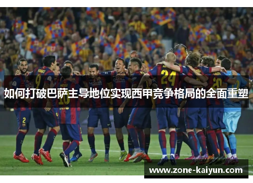 如何打破巴萨主导地位实现西甲竞争格局的全面重塑