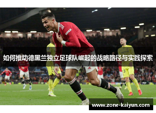 如何推动德黑兰独立足球队崛起的战略路径与实践探索