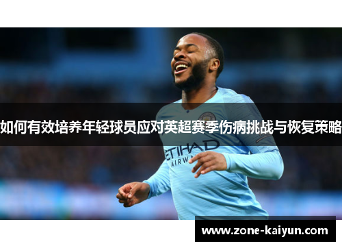 如何有效培养年轻球员应对英超赛季伤病挑战与恢复策略