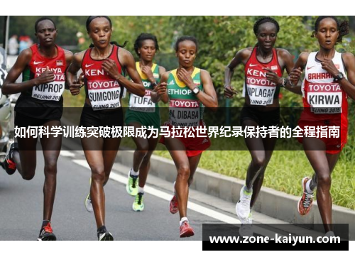 如何科学训练突破极限成为马拉松世界纪录保持者的全程指南 如何科学训练突破极限成为马拉松世界纪录保持者的全程指南