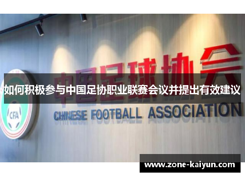 如何积极参与中国足协职业联赛会议并提出有效建议 如何积极参与中国足协职业联赛会议并提出有效建议
