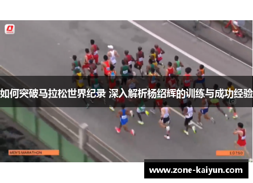 如何突破马拉松世界纪录 深入解析杨绍辉的训练与成功经验 如何突破马拉松世界纪录 深入解析杨绍辉的训练与成功经验