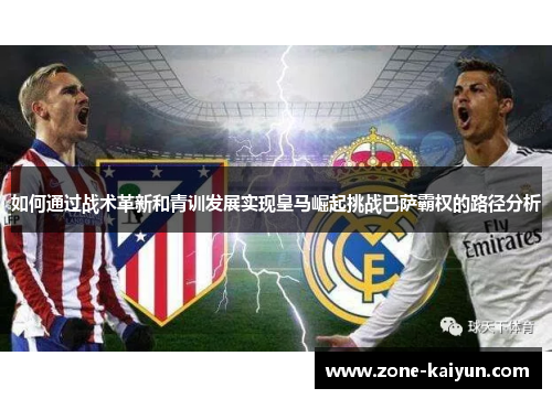 如何通过战术革新和青训发展实现皇马崛起挑战巴萨霸权的路径分析