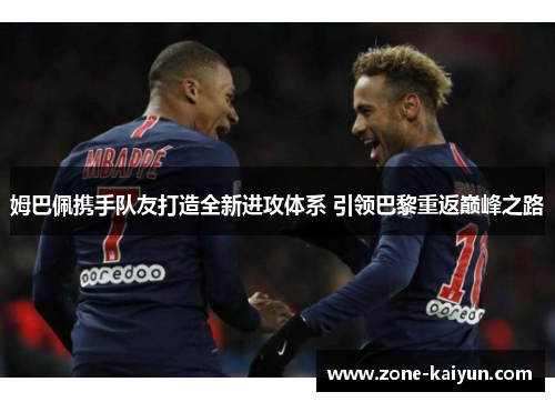 姆巴佩携手队友打造全新进攻体系 引领巴黎重返巅峰之路 姆巴佩携手队友打造全新进攻体系 引领巴黎重返巅峰之路