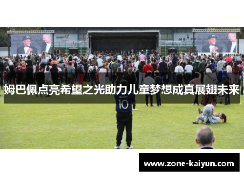 姆巴佩点亮希望之光助力儿童梦想成真展翅未来 姆巴佩点亮希望之光助力儿童梦想成真展翅未来