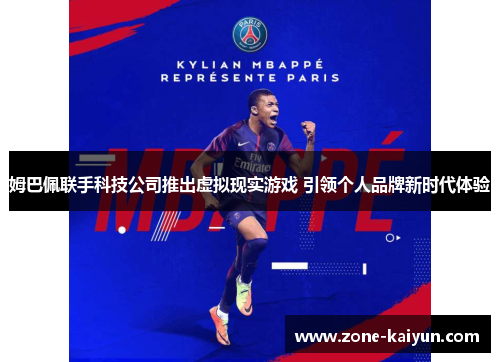 姆巴佩联手科技公司推出虚拟现实游戏 引领个人品牌新时代体验 姆巴佩联手科技公司推出虚拟现实游戏 引领个人品牌新时代体验