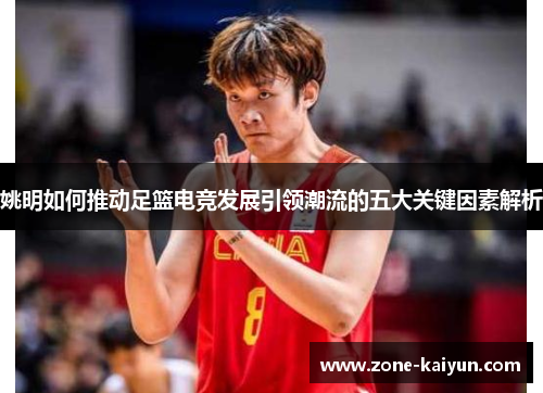 姚明如何推动足篮电竞发展引领潮流的五大关键因素解析 姚明如何推动足篮电竞发展引领潮流的五大关键因素解析