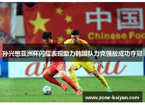 孙兴慜亚洲杯闪耀表现助力韩国队力克强敌成功夺冠 孙兴慜亚洲杯闪耀表现助力韩国队力克强敌成功夺冠