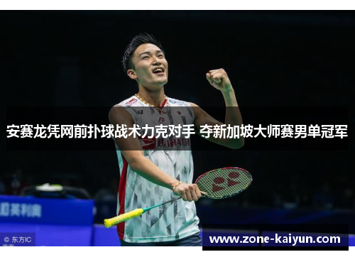 安赛龙凭网前扑球战术力克对手 夺新加坡大师赛男单冠军 安赛龙凭网前扑球战术力克对手 夺新加坡大师赛男单冠军