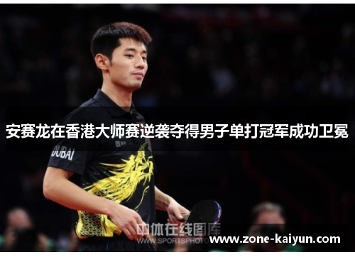 安赛龙在香港大师赛逆袭夺得男子单打冠军成功卫冕 安赛龙在香港大师赛逆袭夺得男子单打冠军成功卫冕
