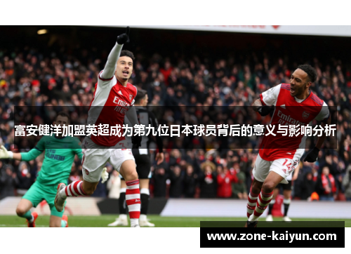 富安健洋加盟英超成为第九位日本球员背后的意义与影响分析