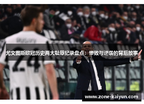 尤文图斯欧冠历史两大耻辱纪录盘点:惨败与逆袭的背后故事 尤文图斯欧冠历史两大耻辱纪录盘点:惨败与逆袭的背后故事