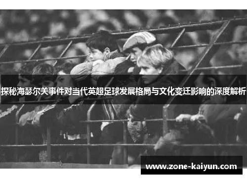 探秘海瑟尔关事件对当代英超足球发展格局与文化变迁影响的深度解析